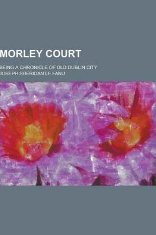Cover of Morley Court; Being a Chronicle of Old Dublin City