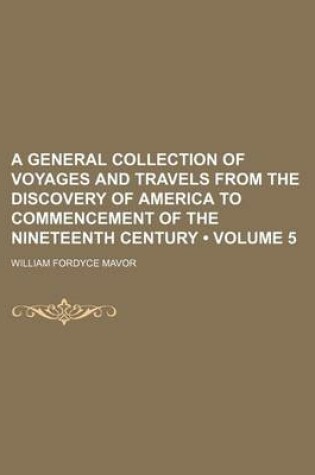 Cover of A General Collection of Voyages and Travels from the Discovery of America to Commencement of the Nineteenth Century (Volume 5)