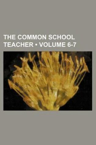 Cover of The Common School Teacher (Volume 6-7)