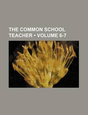 Book cover for The Common School Teacher (Volume 6-7)