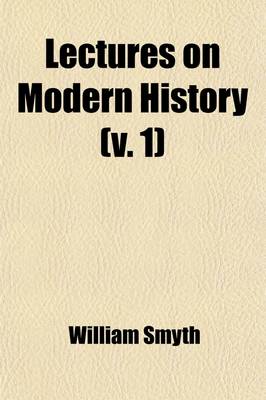 Book cover for Lectures on Modern History (Volume 1); From the Irruption of the Northern Nations to the Close of the American Revolution