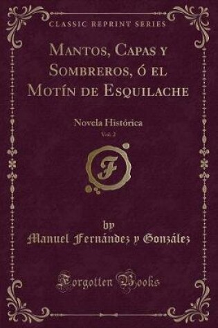 Cover of Mantos, Capas y Sombreros, ó el Motín de Esquilache, Vol. 2: Novela Histórica (Classic Reprint)