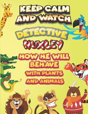 Book cover for keep calm and watch detective Huxley how he will behave with plant and animals