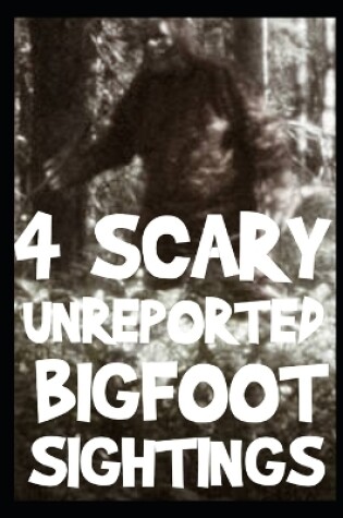 Cover of 4 UNREPORTED Scary Bigfoot Sightings