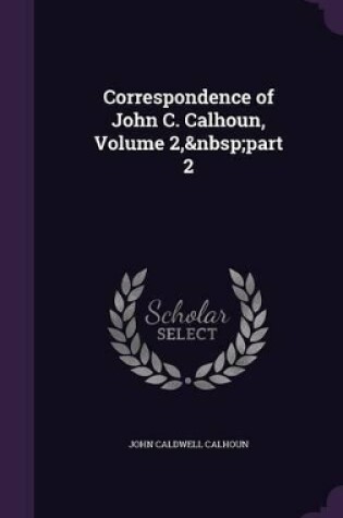 Cover of Correspondence of John C. Calhoun, Volume 2, part 2