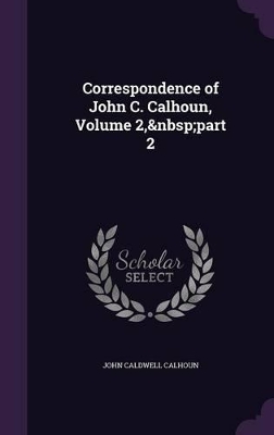 Book cover for Correspondence of John C. Calhoun, Volume 2, part 2