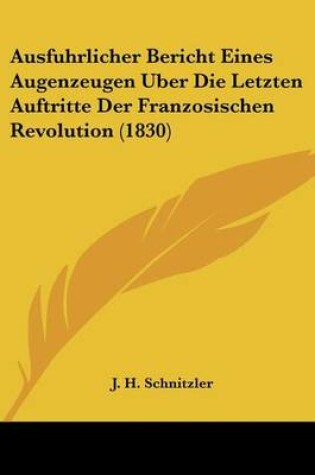 Cover of Ausfuhrlicher Bericht Eines Augenzeugen Uber Die Letzten Auftritte Der Franzosischen Revolution (1830)