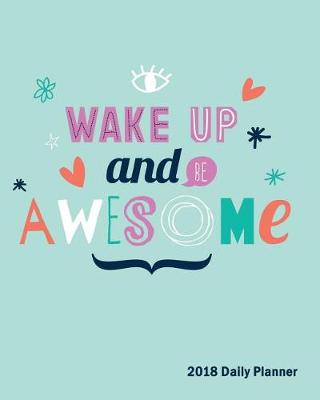 Book cover for Wake Up And Be Awesome, 2018 Daily Planner