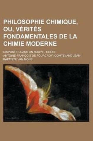 Cover of Philosophie Chimique, Ou, Verites Fondamentales de La Chimie Moderne; Disposees Dans Un Nouvel Ordre