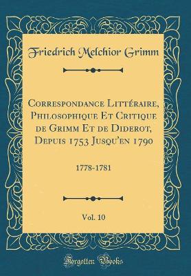 Book cover for Correspondance Littéraire, Philosophique Et Critique de Grimm Et de Diderot, Depuis 1753 Jusqu'en 1790, Vol. 10: 1778-1781 (Classic Reprint)