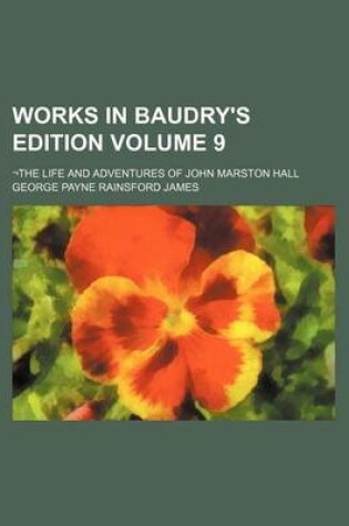 Cover of Works in Baudry's Edition Volume 9; -The Life and Adventures of John Marston Hall