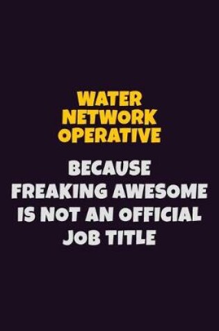 Cover of Water Network Operative, Because Freaking Awesome Is Not An Official Job Title