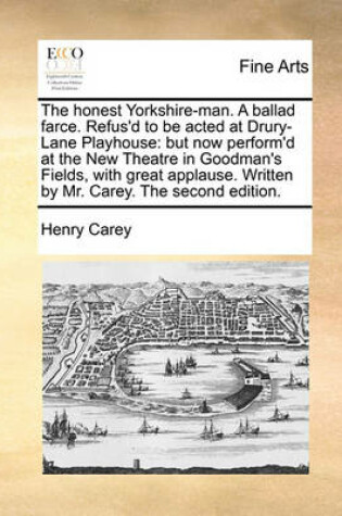 Cover of The Honest Yorkshire-Man. a Ballad Farce. Refus'd to Be Acted at Drury-Lane Playhouse