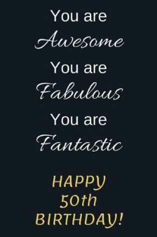 Cover of You are Awesome You are Fabulous You are Fantastic Happy 50th Birthday