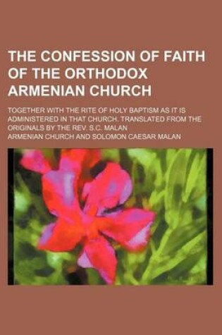 Cover of The Confession of Faith of the Orthodox Armenian Church; Together with the Rite of Holy Baptism as It Is Administered in That Church. Translated from