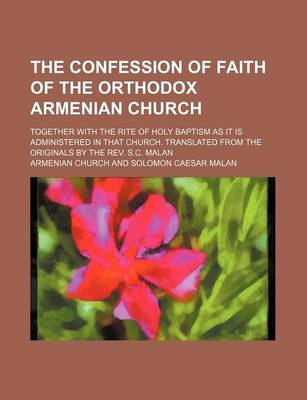 Book cover for The Confession of Faith of the Orthodox Armenian Church; Together with the Rite of Holy Baptism as It Is Administered in That Church. Translated from