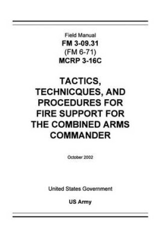 Cover of Field Manual FM 3-09.31 (FM 6-71) MCRP 3-16C Tactics, Techniques, and Procedures for Fire Support for the Combined Arms Commander October 2002