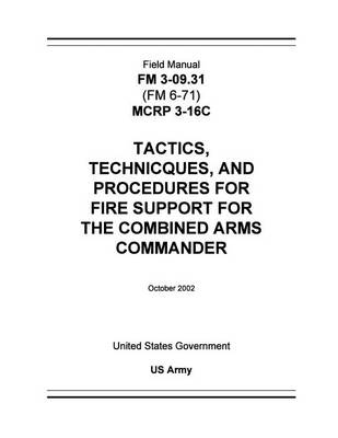 Book cover for Field Manual FM 3-09.31 (FM 6-71) MCRP 3-16C Tactics, Techniques, and Procedures for Fire Support for the Combined Arms Commander October 2002