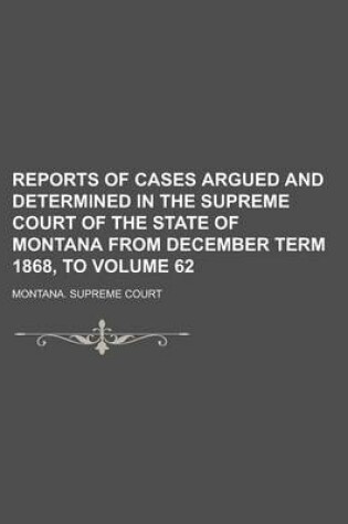 Cover of Reports of Cases Argued and Determined in the Supreme Court of the State of Montana from December Term 1868, to Volume 62