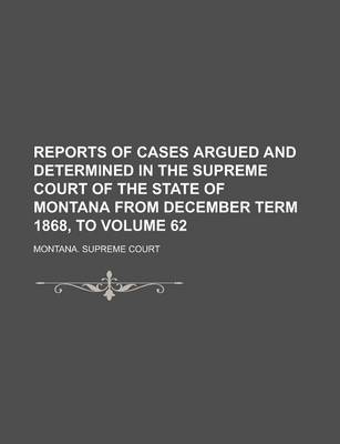 Book cover for Reports of Cases Argued and Determined in the Supreme Court of the State of Montana from December Term 1868, to Volume 62