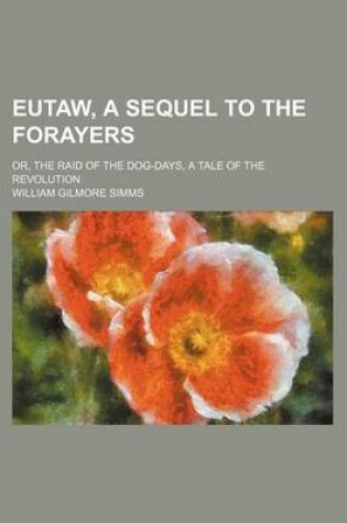 Cover of Eutaw, a Sequel to the Forayers (Volume 4); Or, the Raid of the Dog-Days, a Tale of the Revolution