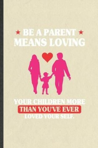 Cover of Be a Parent Means Loving Your Children More Than You've Ever Loved Yourself