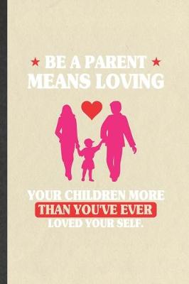 Book cover for Be a Parent Means Loving Your Children More Than You've Ever Loved Yourself