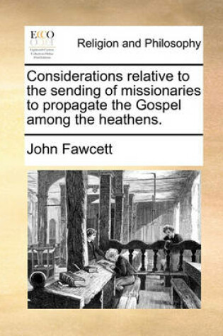 Cover of Considerations relative to the sending of missionaries to propagate the Gospel among the heathens.