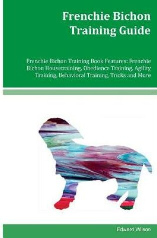 Cover of Frenchie Bichon Training Guide Frenchie Bichon Training Book Features
