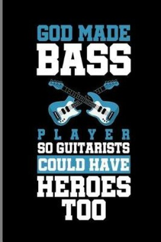 Cover of God Made Bass Player So Guitarists Could Have Heroes Too