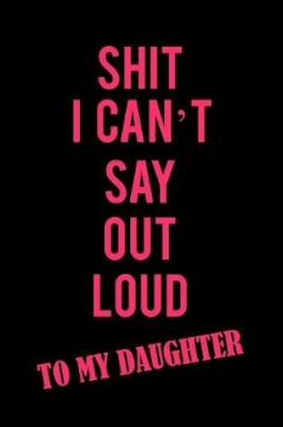 Cover of Shit I Can't Say Out Loud to My Daughter