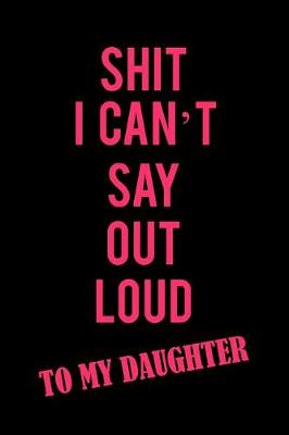 Book cover for Shit I Can't Say Out Loud to My Daughter