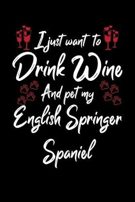 Book cover for I Just Want To Drink Wine And Pet My English Springer Spaniel