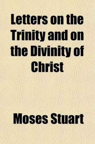 Cover of Letters on the Trinity and on the Divinity of Christ; Addressed to the REV. William E. Channing in Answer to His Sermon on the Doctrines of Christianity