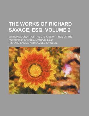 Book cover for The Works of Richard Savage, Esq; With an Account of the Life and Writings of the Author - By Samuel Johnson, L.L.D. Volume 2