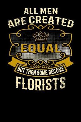 Book cover for All Men Are Created Equal But Then Some Become Florists