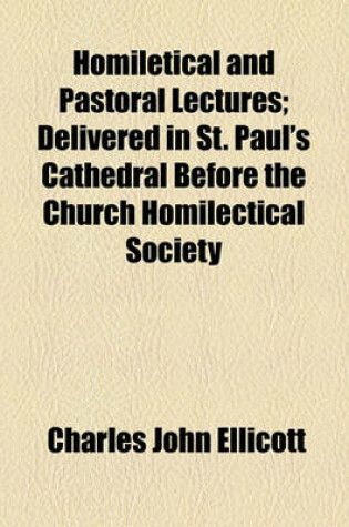 Cover of Homiletical and Pastoral Lectures; Delivered in St. Paul's Cathedral Before the Church Homilectical Society