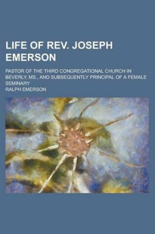 Cover of Life of REV. Joseph Emerson; Pastor of the Third Congregational Church in Beverly, MS., and Subsequently Principal of a Female Seminary