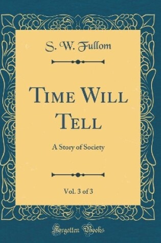 Cover of Time Will Tell, Vol. 3 of 3: A Story of Society (Classic Reprint)
