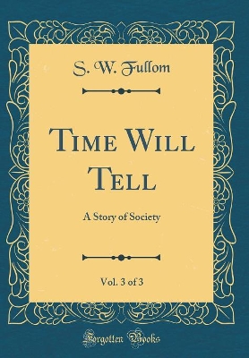 Book cover for Time Will Tell, Vol. 3 of 3: A Story of Society (Classic Reprint)