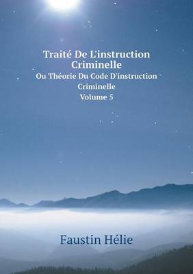 Book cover for Traité De L'instruction Criminelle Ou Théorie Du Code D'instruction Criminelle. Volume 5
