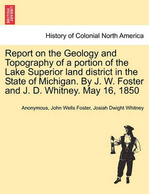 Book cover for Report on the Geology and Topography of a Portion of the Lake Superior Land District in the State of Michigan. by J. W. Foster and J. D. Whitney. May 16, 1850