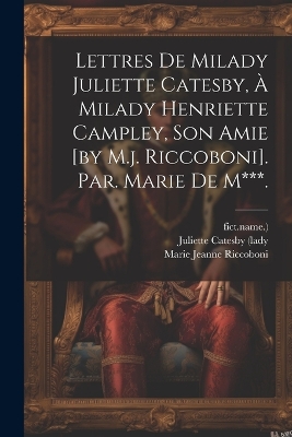 Book cover for Lettres De Milady Juliette Catesby, À Milady Henriette Campley, Son Amie [by M.j. Riccoboni]. Par. Marie De M***.