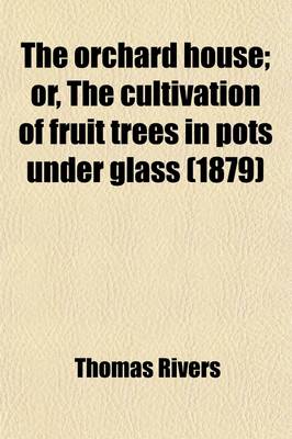 Book cover for The Orchard House; Or, the Cultivation of Fruit Trees in Pots Under Glass. Or, the Cultivation of Fruit Trees in Pots Under Glass