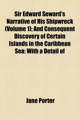 Book cover for Sir Edward Seward's Narrative of His Shipwreck (Volume 1); And Consequent Discovery of Certain Islands in the Caribbean Sea with a Detail of Many Extraordinary and Highly Interesting Events in His Life, from the Year 1733 to 1749, as Written in His Own Dia