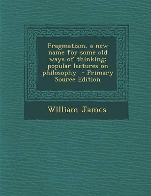Book cover for Pragmatism, a New Name for Some Old Ways of Thinking; Popular Lectures on Philosophy - Primary Source Edition