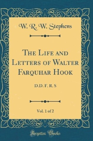 Cover of The Life and Letters of Walter Farquhar Hook, Vol. 1 of 2: D.D. F. R. S (Classic Reprint)