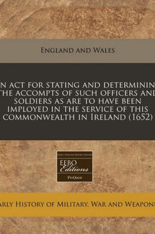 Cover of An ACT for Stating and Determining the Accompts of Such Officers and Soldiers as Are to Have Been Imployed in the Service of This Commonwealth in Ireland (1652)