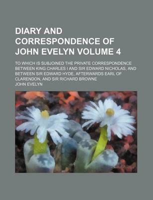 Book cover for Diary and Correspondence of John Evelyn; To Which Is Subjoined the Private Correspondence Between King Charles I and Sir Edward Nicholas, and Between Sir Edward Hyde, Afterwards Earl of Clarendon, and Sir Richard Browne Volume 4