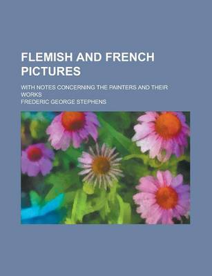 Book cover for Flemish and French Pictures; With Notes Concerning the Painters and Their Works